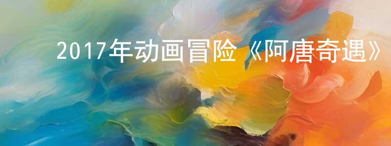 ﻿卜庆祥发布﻿2017年动画冒险《阿唐奇遇》HD国语中字迅雷下载_电影天堂